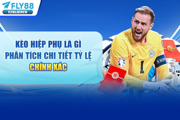 Kèo Hiệp Phụ Là Gì - Phân Tích Chi Tiết Tỷ Lệ Chính Xác 2026