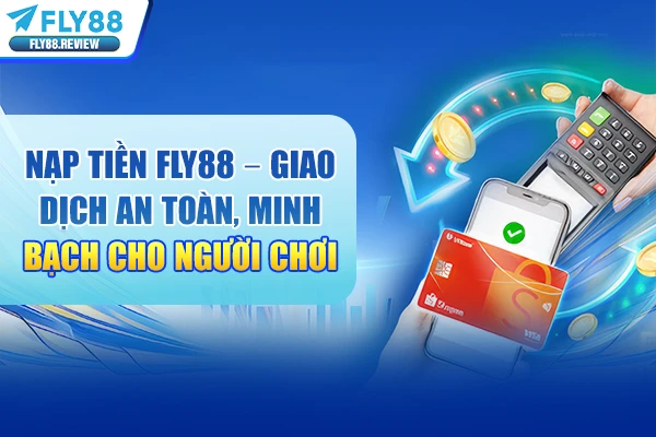 Nạp tiền Fly88 – Giao dịch an toàn, minh bạch cho người chơi